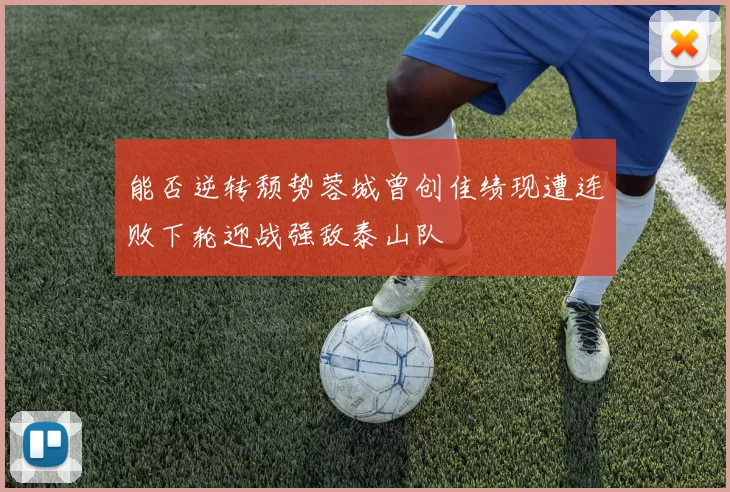 能否逆转颓势蓉城曾创佳绩现遭连败下轮迎战强敌泰山队