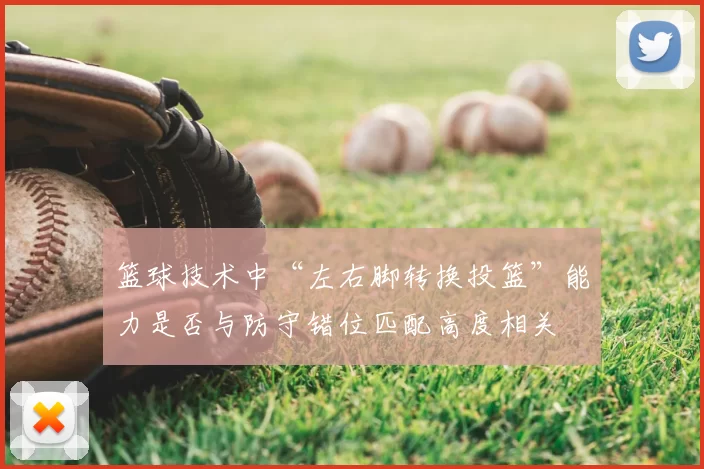 篮球技术中“左右脚转换投篮”能力是否与防守错位匹配高度相关
