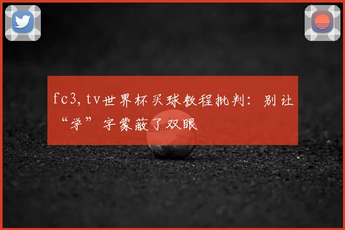 fc3,tv世界杯买球教程批判：别让“学”字蒙蔽了双眼