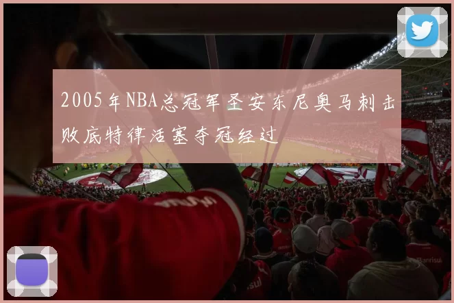 2005年NBA总冠军圣安东尼奥马刺击败底特律活塞夺冠经过