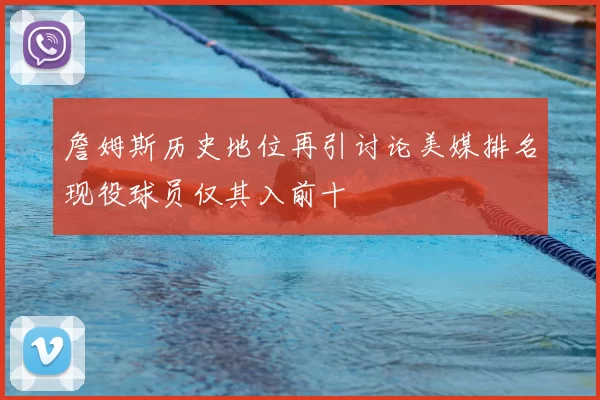 詹姆斯历史地位再引讨论美媒排名现役球员仅其入前十