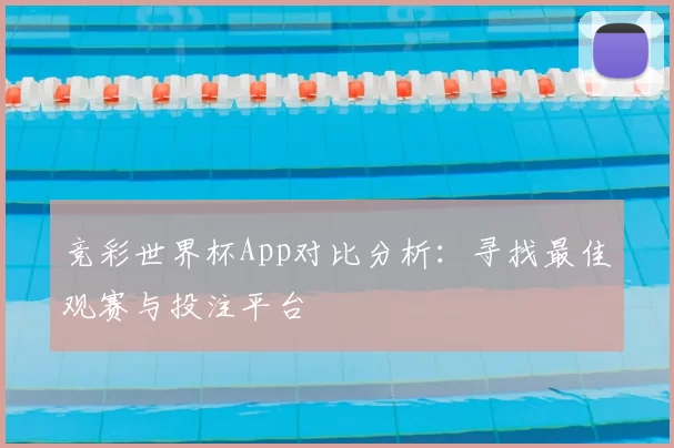 竞彩世界杯App对比分析：寻找最佳观赛与投注平台