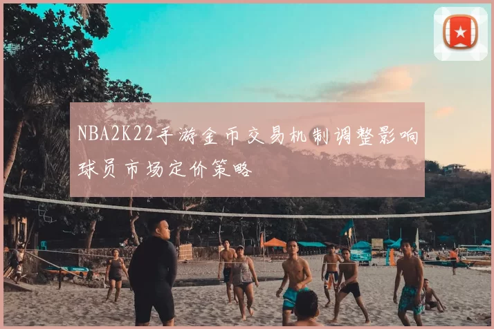 NBA2K22手游金币交易机制调整影响球员市场定价策略