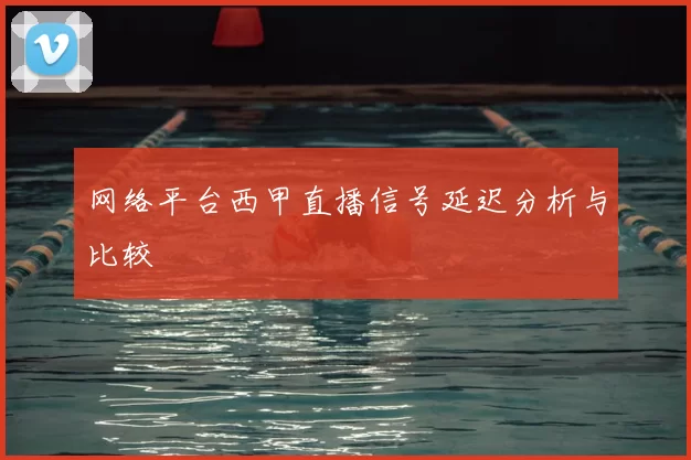 网络平台西甲直播信号延迟分析与比较