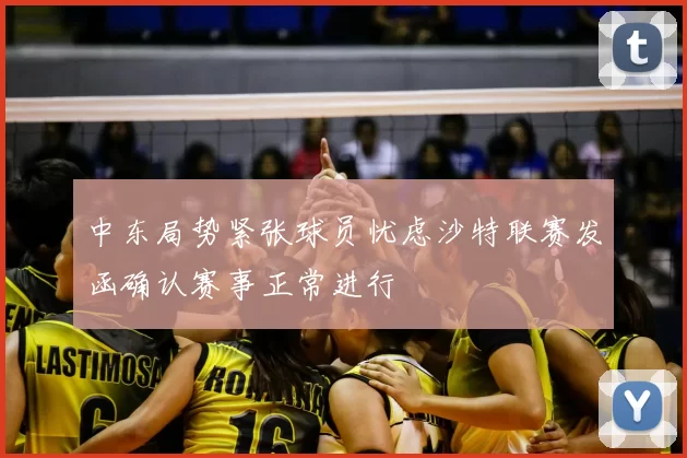 中东局势紧张球员忧虑沙特联赛发函确认赛事正常进行