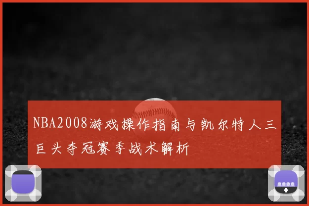 NBA2008游戏操作指南与凯尔特人三巨头夺冠赛季战术解析