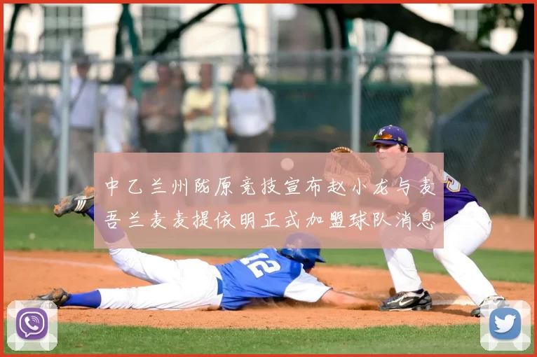 中乙兰州陇原竞技宣布赵小龙与麦吾兰麦麦提依明正式加盟球队消息