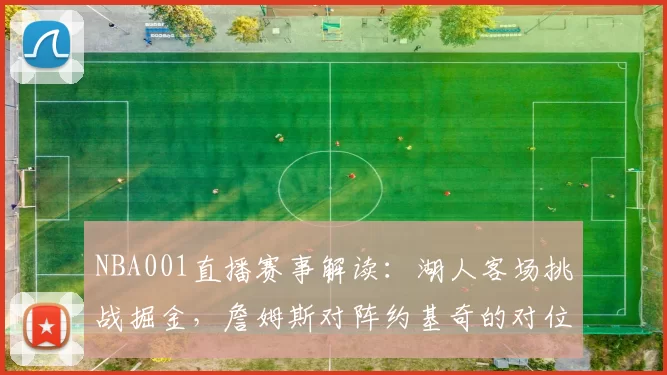 NBA001直播赛事解读：湖人客场挑战掘金，詹姆斯对阵约基奇的对位较量