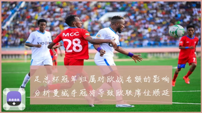 足总杯冠军归属对欧战名额的影响分析曼城夺冠将导致欧联席位顺延