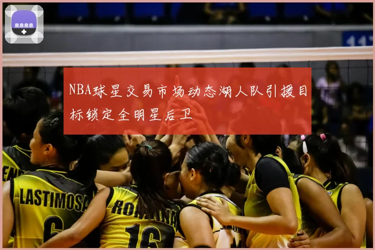 NBA球星交易市场动态湖人队引援目标锁定全明星后卫