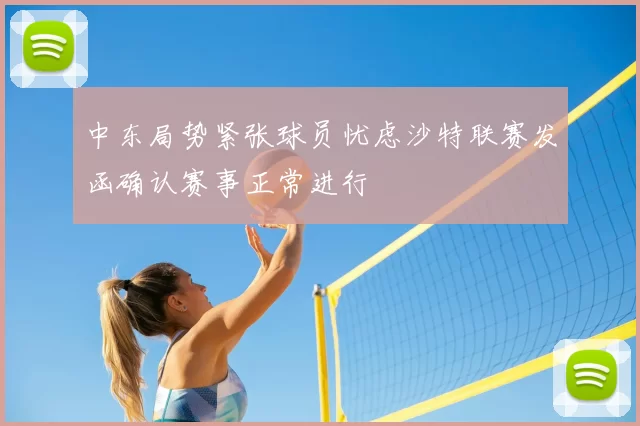 中东局势紧张球员忧虑沙特联赛发函确认赛事正常进行