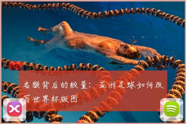 名额背后的较量：亚洲足球如何改写世界杯版图