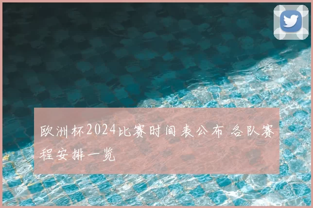 欧洲杯2024比赛时间表公布 各队赛程安排一览