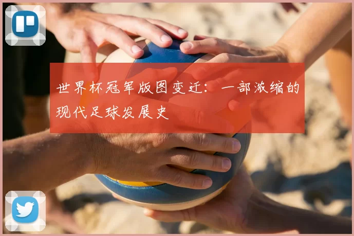 世界杯冠军版图变迁：一部浓缩的现代足球发展史