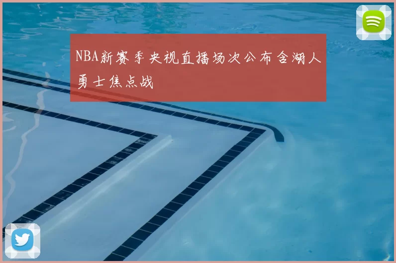 NBA新赛季央视直播场次公布含湖人勇士焦点战