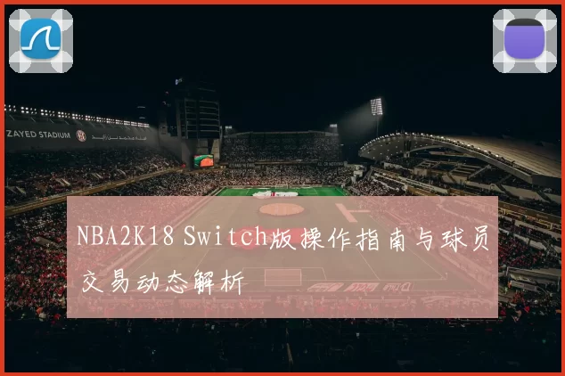 NBA2K18 Switch版操作指南与球员交易动态解析