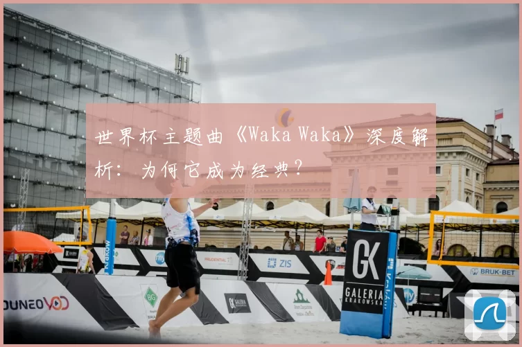 世界杯主题曲《Waka Waka》深度解析:为何它成为经典?
