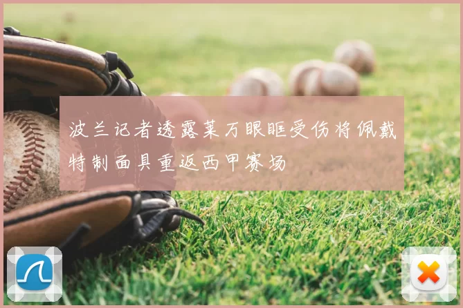 波兰记者透露莱万眼眶受伤将佩戴特制面具重返西甲赛场
