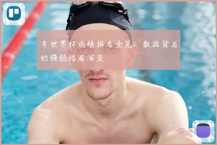 年世界杯成绩排名全览：数据背后的强弱格局演变