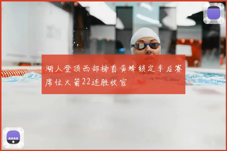 湖人登顶西部榜首黄蜂锁定季后赛席位火箭22连胜收官