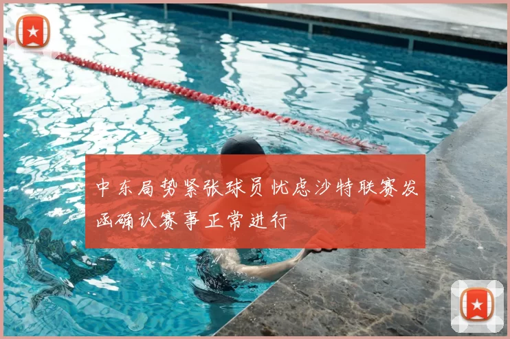 中东局势紧张球员忧虑沙特联赛发函确认赛事正常进行