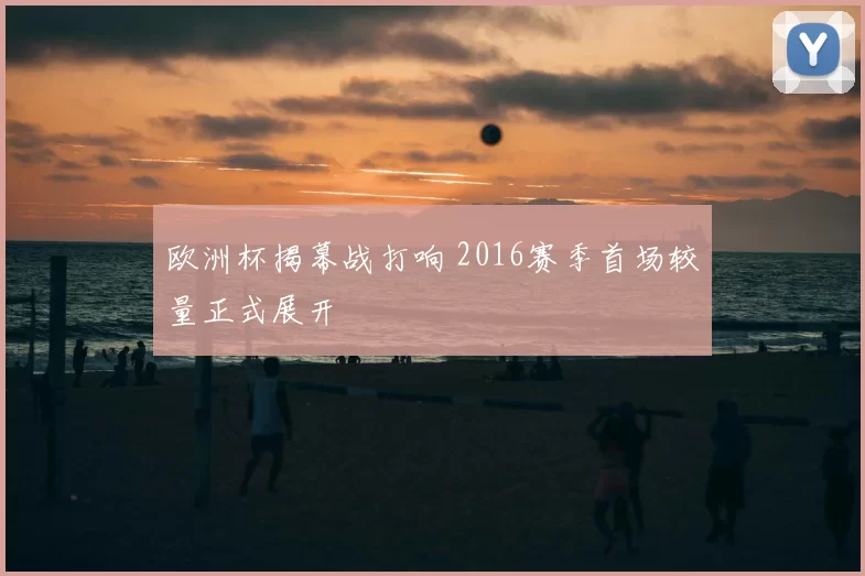 欧洲杯揭幕战打响 2016赛季首场较量正式展开
