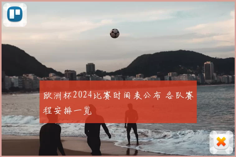 欧洲杯2024比赛时间表公布 各队赛程安排一览