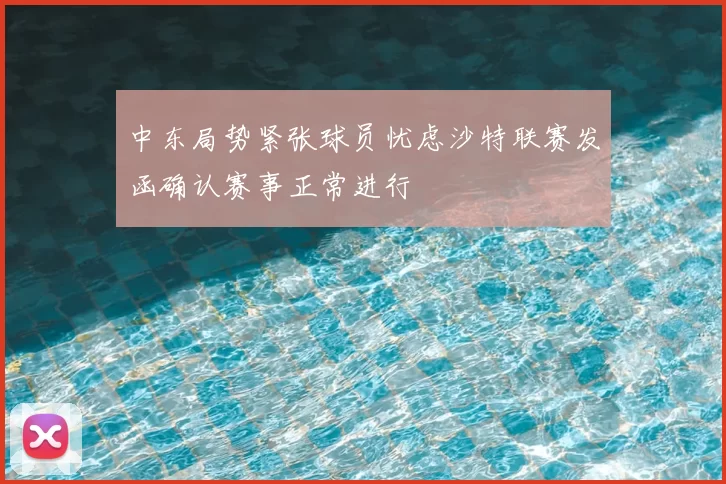中东局势紧张球员忧虑沙特联赛发函确认赛事正常进行