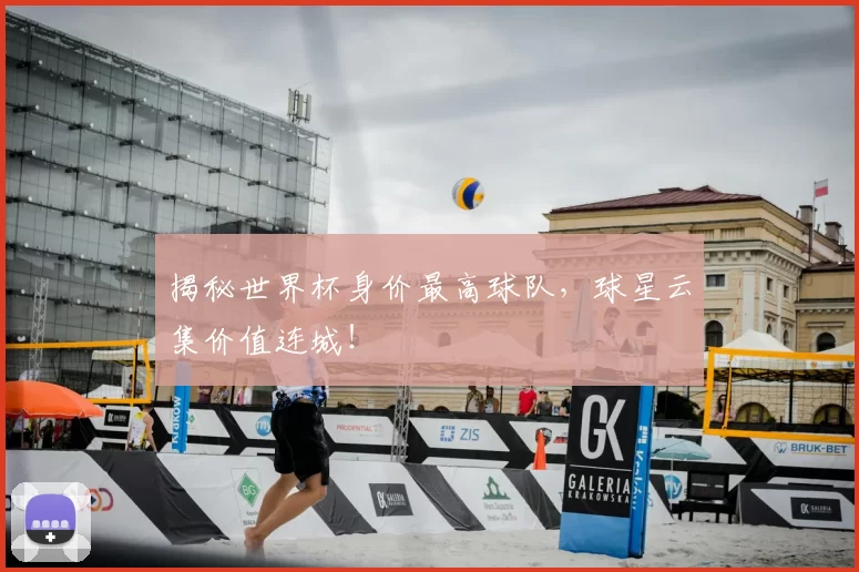 揭秘世界杯身价最高球队，球星云集价值连城！