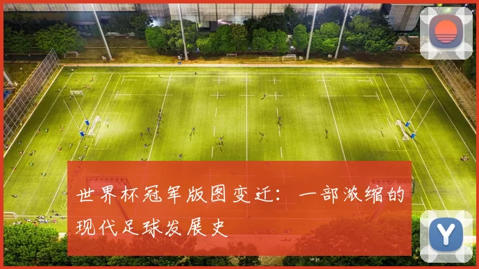 世界杯冠军版图变迁:一部浓缩的现代足球发展史