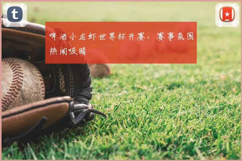 啤酒小龙虾世界杯开赛，赛事氛围热闹吸睛