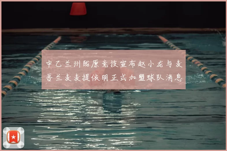 中乙兰州陇原竞技宣布赵小龙与麦吾兰麦麦提依明正式加盟球队消息