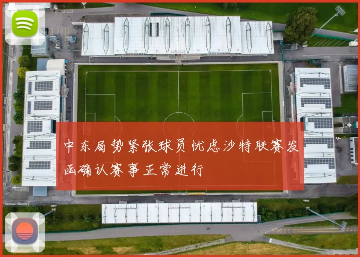 中东局势紧张球员忧虑沙特联赛发函确认赛事正常进行