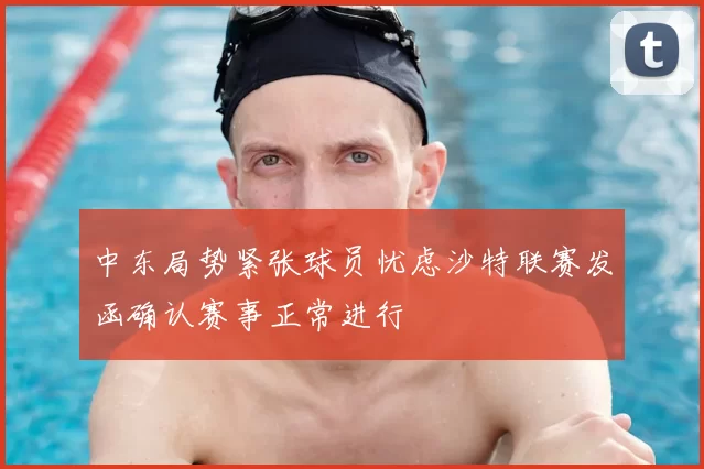 中东局势紧张球员忧虑沙特联赛发函确认赛事正常进行