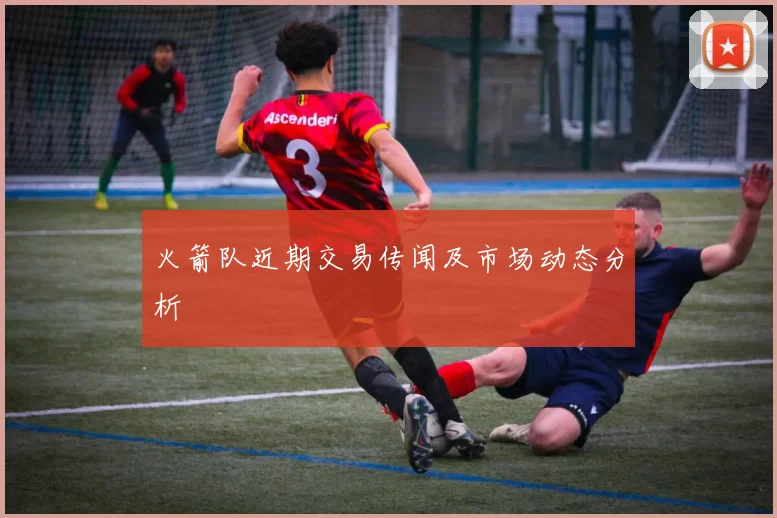 火箭队近期交易传闻及市场动态分析