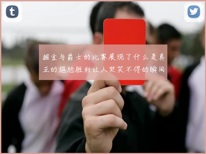 掘金与爵士的比赛展现了什么是真正的尴尬胜利让人哭笑不得的瞬间