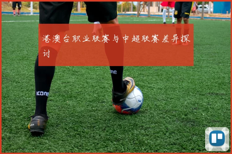 港澳台职业联赛与中超联赛差异探讨