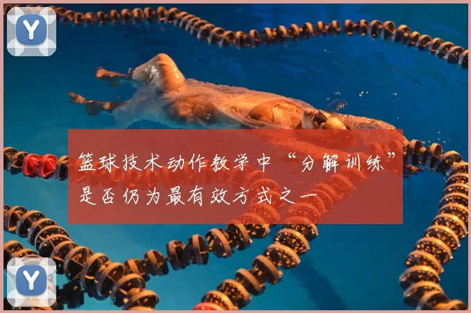 篮球技术动作教学中“分解训练”是否仍为最有效方式之一