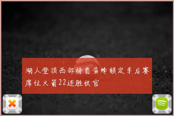 湖人登顶西部榜首黄蜂锁定季后赛席位火箭22连胜收官