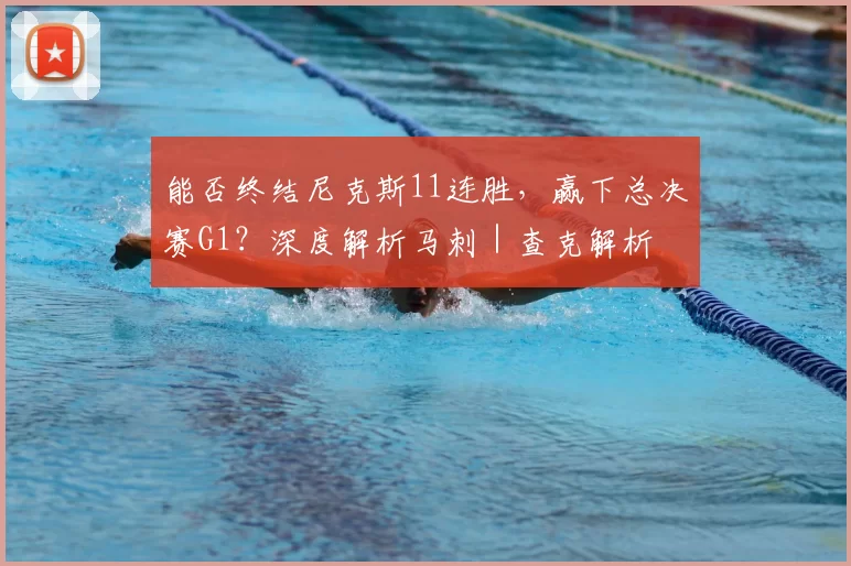 能否终结尼克斯11连胜，赢下总决赛G1？深度解析马刺｜查克解析