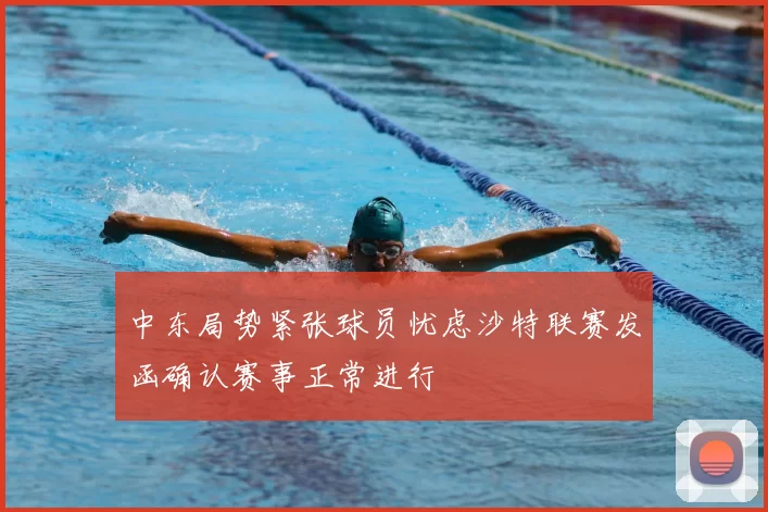 中东局势紧张球员忧虑沙特联赛发函确认赛事正常进行
