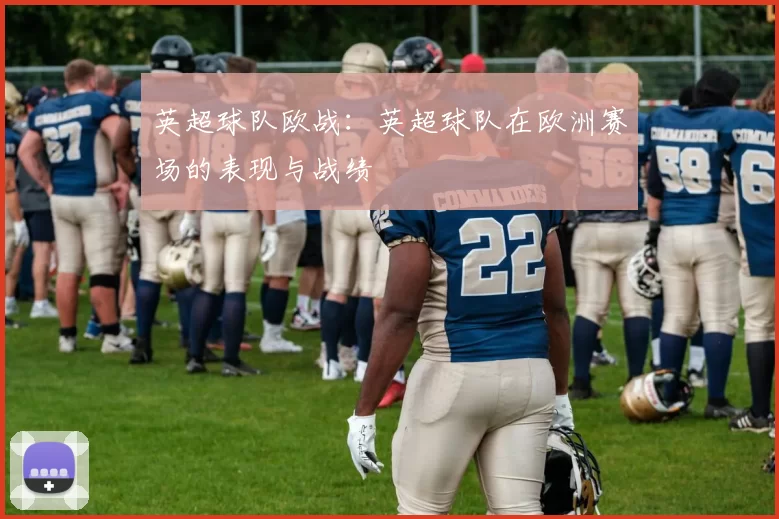 英超球队欧战：英超球队在欧洲赛场的表现与战绩