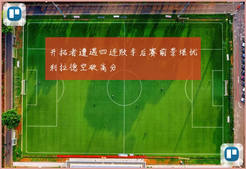 开拓者遭遇四连败季后赛前景堪忧利拉德空砍高分