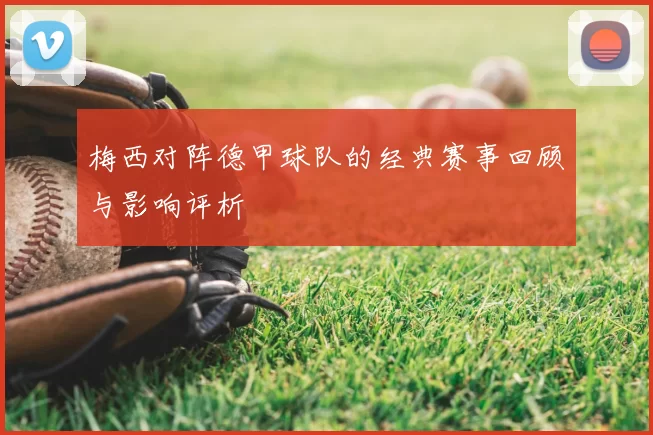 梅西对阵德甲球队的经典赛事回顾与影响评析