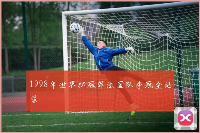 1998年世界杯冠军法国队夺冠全记录