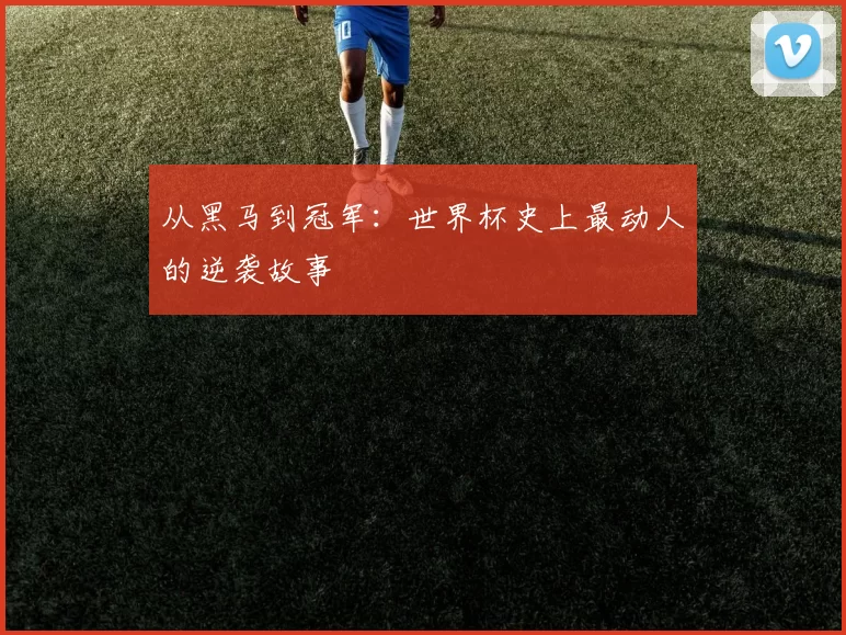 从黑马到冠军：世界杯史上最动人的逆袭故事