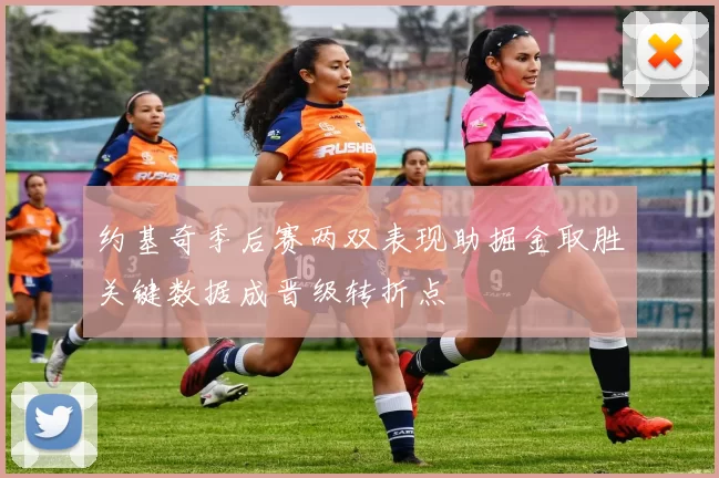 约基奇季后赛两双表现助掘金取胜关键数据成晋级转折点