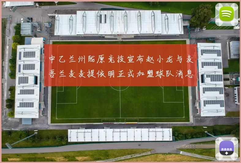 中乙兰州陇原竞技宣布赵小龙与麦吾兰麦麦提依明正式加盟球队消息