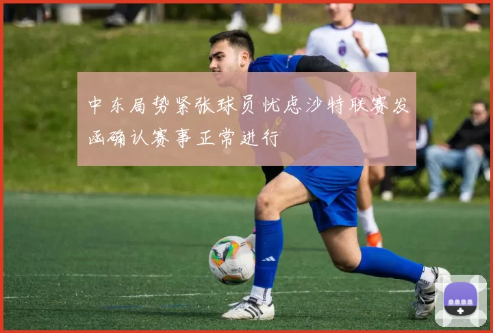 中东局势紧张球员忧虑沙特联赛发函确认赛事正常进行