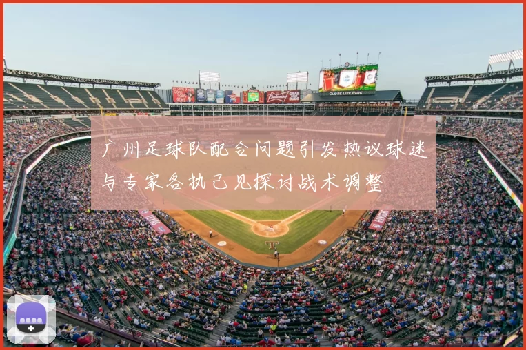 广州足球队配合问题引发热议球迷与专家各执己见探讨战术调整